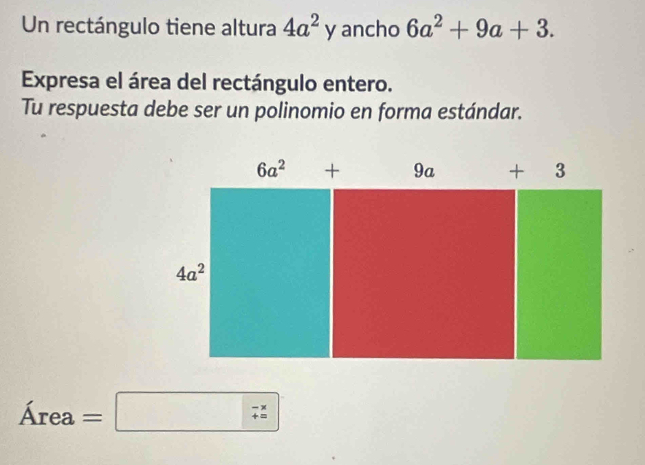 Un rectángulo tiene altura 4a^2y ancho 6a^2+9a+3.
Expresa el área del rectángulo entero.
Tu respuesta debe ser un polinomio en forma estándar.
Área =□ - x/= 