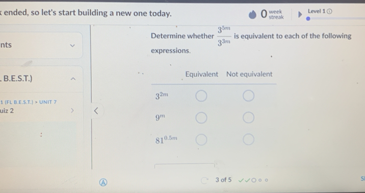 ended, so let's start building a new one today. streak week Level 1odot
Determine whether  3^(5m)/3^(3m)  is equivalent to each of the following
nts
expressions.
. B.E.S.T.) 
1 (FL B.E.S.T.) > UNIT 7
uiz 2
3 of 5
S