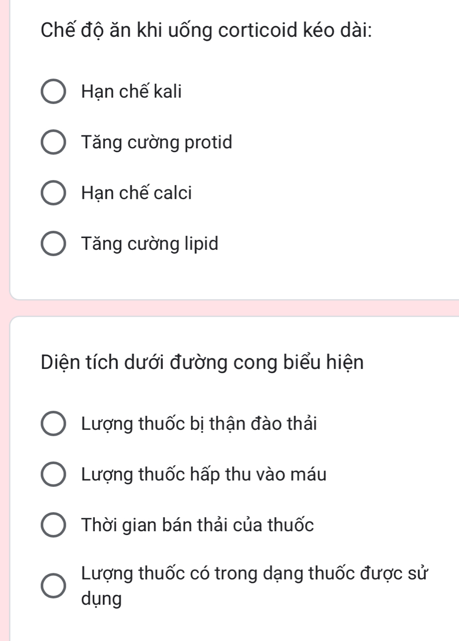 Chế độ ăn khi uống corticoid kéo dài: 
Hạn chế kali 
Tăng cường protid 
Hạn chế calci 
Tăng cường lipid 
Diện tích dưới đường cong biểu hiện 
Lượng thuốc bị thận đào thải 
Lượng thuốc hấp thu vào máu 
Thời gian bán thải của thuốc 
Lượng thuốc có trong dạng thuốc được sử 
dụng