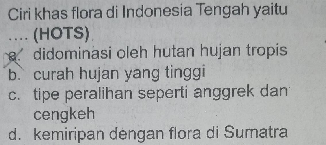 Ciri khas flora di Indonesia Tengah yaitu
.. (HOTS)
didominasi oleh hutan hujan tropis
b. curah hujan yang tinggi
c. tipe peralihan seperti anggrek dan
cengkeh
d. kemiripan dengan flora di Sumatra