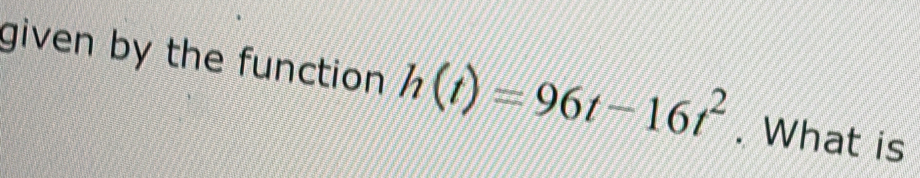 given by the function h(t)=96t-16t^2. What is