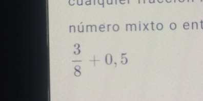 cuaidu 
número mixto o ent
 3/8 +0,5