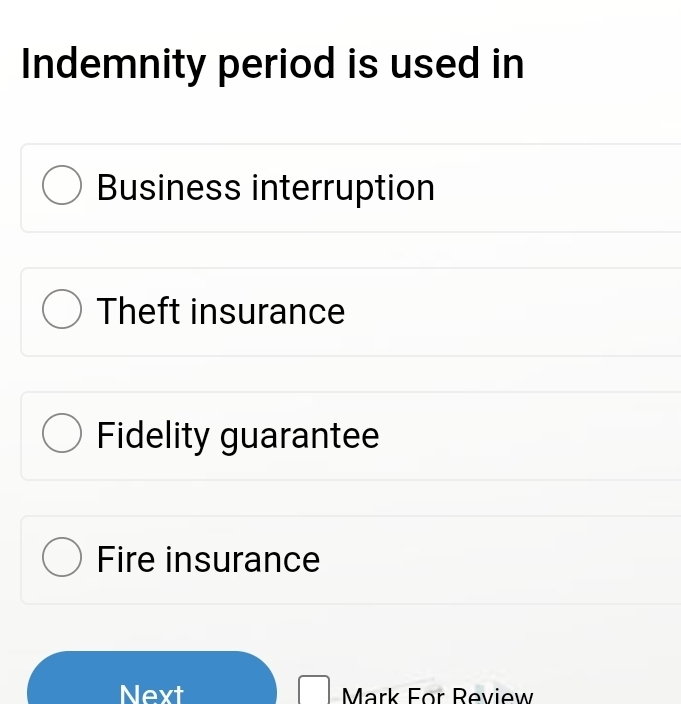 Indemnity period is used in
Business interruption
Theft insurance
Fidelity guarantee
Fire insurance
Next Mark For Review