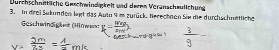 Durchschnittliche Geschwindigkeit und deren Veranschaulichung 
3. In drei Sekunden legt das Auto 9 m zurück. Berechnen Sie die durchschnittliche 
Geschwindigkeit (Hinweis: k= Weg/zeit ).