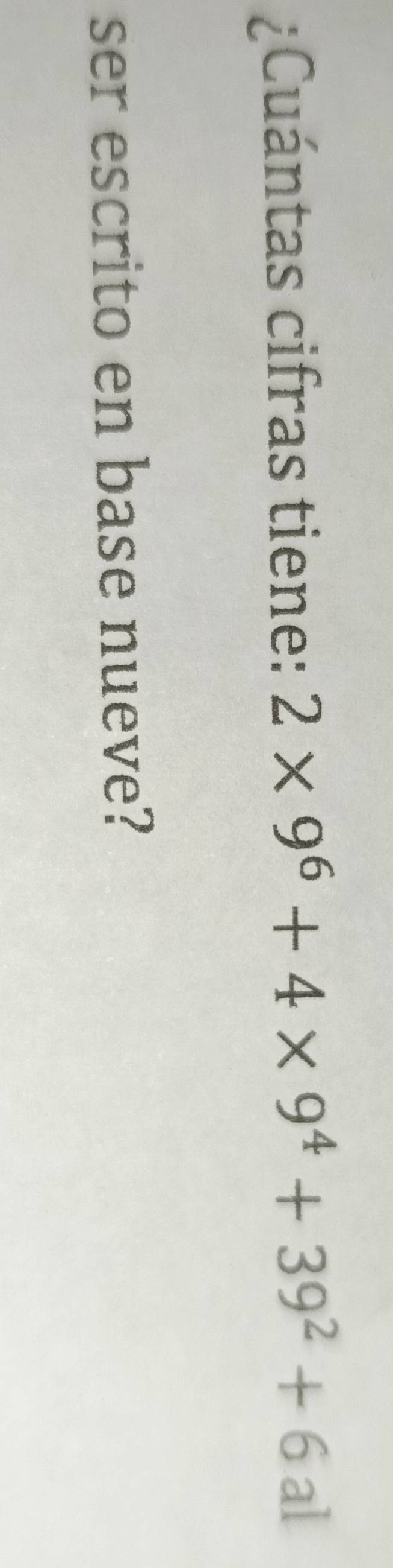 ¿Cuántas cifras tiene: 2* 9^6+4* 9^4+39^2+6al
ser escrito en base nueve?