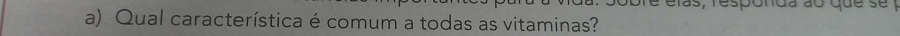 pobre elas, responda ao que se 1 
a) Qual característica é comum a todas as vitaminas?