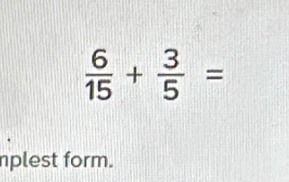  6/15 + 3/5 =
nplest form.