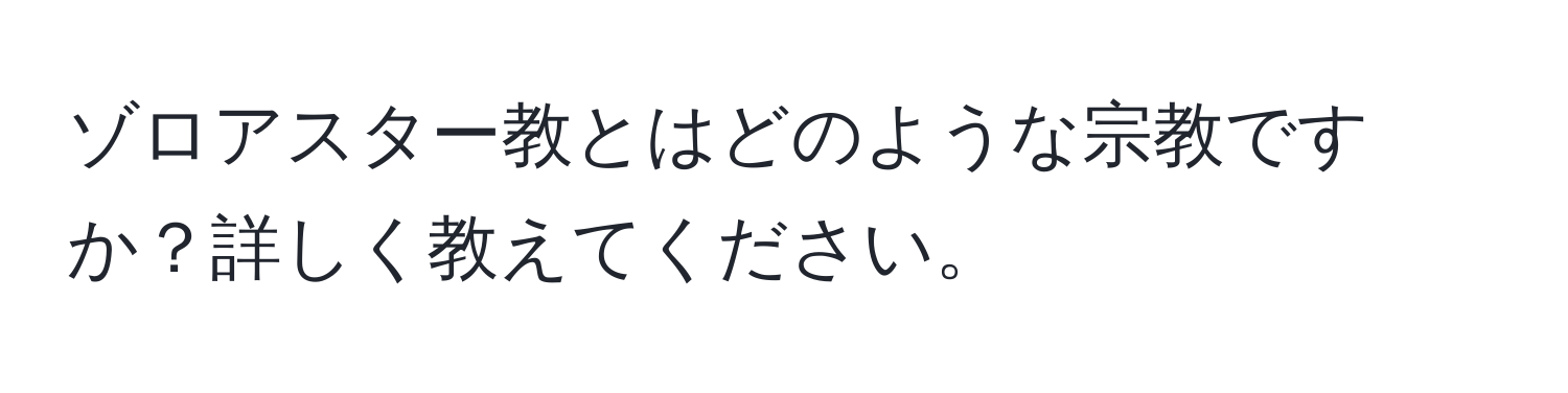 ゾロアスター教とはどのような宗教ですか？詳しく教えてください。