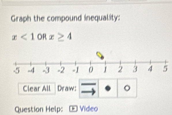 Graph the compound inequality:
x<1</tex> OR x≥ 4
Clear All Draw: 。 
Question Help: Video