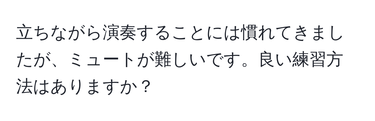 立ちながら演奏することには慣れてきましたが、ミュートが難しいです。良い練習方法はありますか？