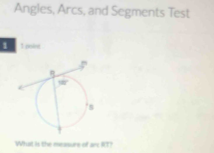 Angles, Arcs, and Segments Test
1   1 point
Wht is the measure of arc RT?