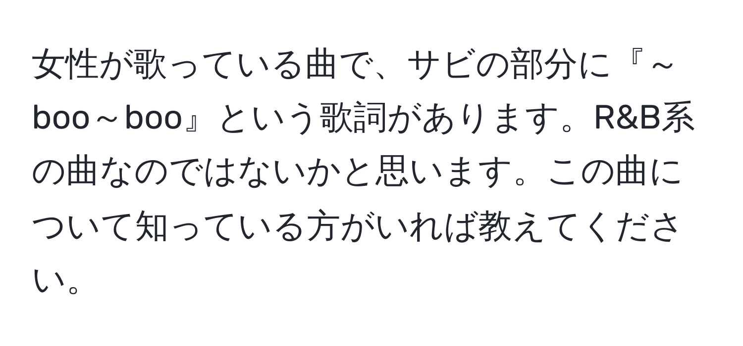 女性が歌っている曲で、サビの部分に『～boo～boo』という歌詞があります。R&B系の曲なのではないかと思います。この曲について知っている方がいれば教えてください。