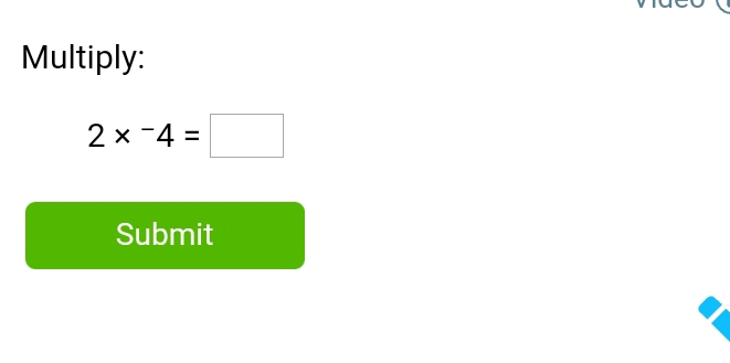 Multiply:
2*^-4=□
Submit