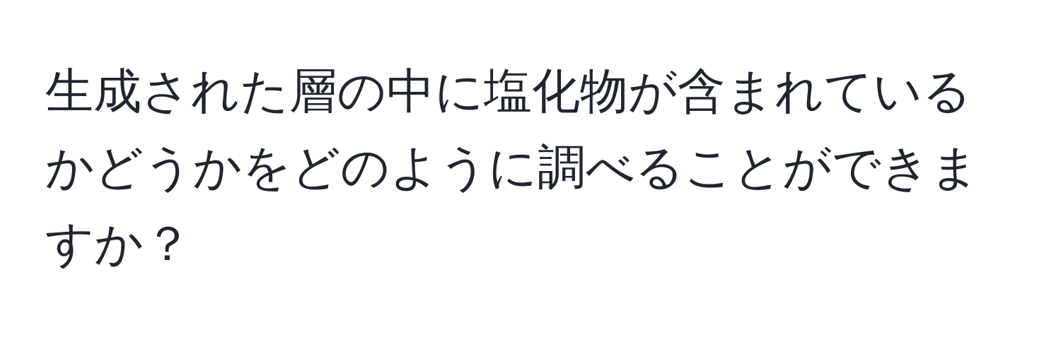 生成された層の中に塩化物が含まれているかどうかをどのように調べることができますか？