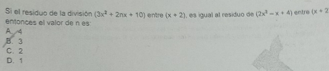 Si el residuo de la división (3x^2+2nx+10) entre (x+2) , es igual al residuo de (2x^2-x+4) entre (x+2
entonces el valor de n es:
A. 4
B. 3
C. 2
D. 1