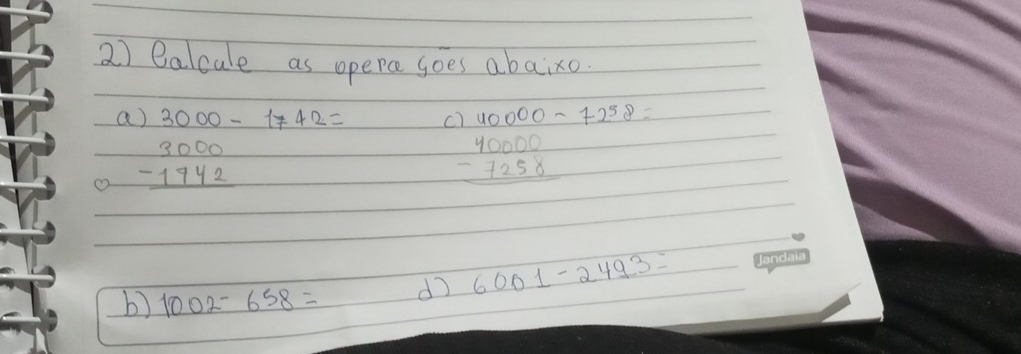 ealcule as opera goes abaixo 
a) 3000-1742= C beginarrayr )40000-7258 40000 -7258 hline endarray =
o beginarrayr 3000 -1942 hline endarray
b) 1002-658= do 6001-2493=