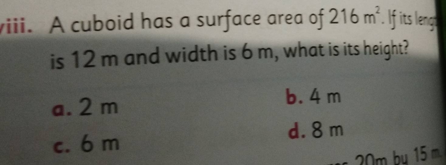 A cuboid has a surface area of 216m^2. If its lengt
is 12 m and width is 6 m, what is its height?
a. 2 m
b. 4 m
d. 8 m
c. 6 m
20m bụ 15 m