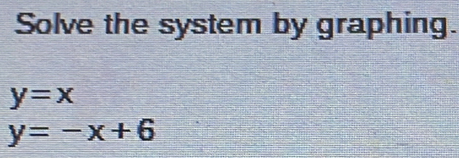 Solve the system by graphing.
y=x
y=-x+6