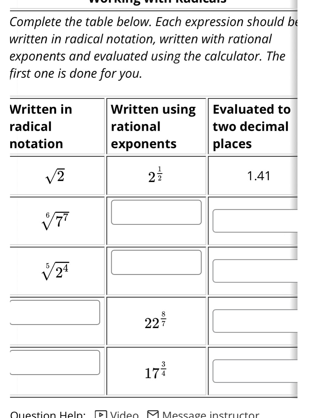 Complete the table below. Each expression should be
written in radical notation, written with rational
exponents and evaluated using the calculator. The
first one is done for you.
W
r
n
Question Heln:  Video M Message instructor