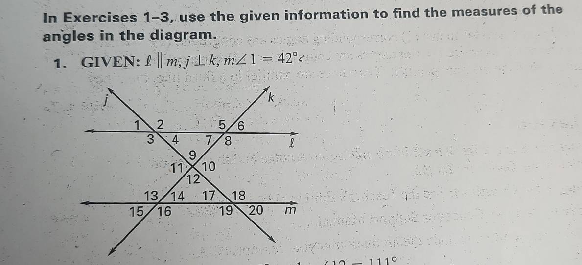 In Exercises 1-3, use the given information to find the measures of the 
angles in the diagram. 
1. GIVEN: ell ||m, j⊥ k, m∠ 1=42°c
-111°