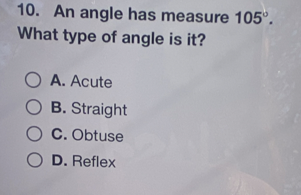 An angle has measure 105°. 
What type of angle is it?
A. Acute
B. Straight
C. Obtuse
D. Reflex