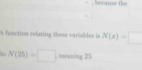 because the 
A function relating these variables is N(x)=□
So N(25)=□ , meaning 25