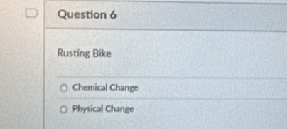 Rusting Bike
Chemical Change
Physical Change