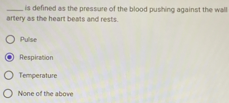 is defined as the pressure of the blood pushing against the wall
artery as the heart beats and rests.
Pulse
Respiration
Temperature
None of the above