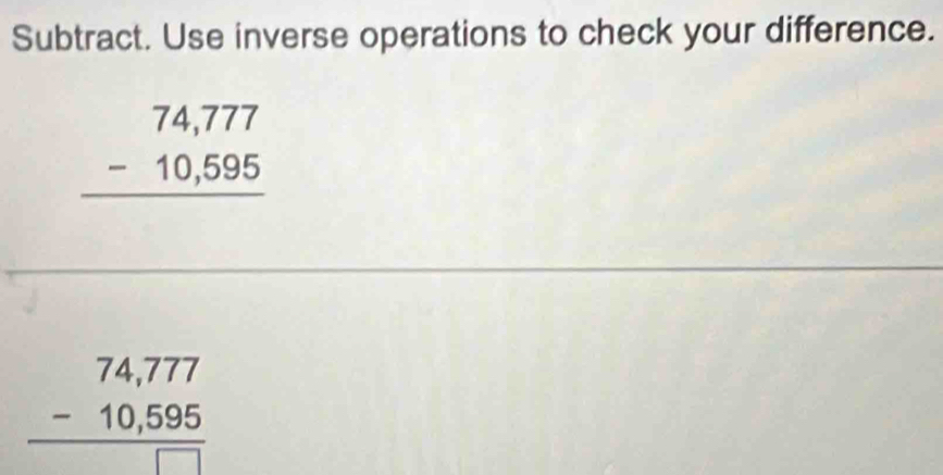 Subtract. Use inverse operations to check your difference.
beginarrayr 74,777 -10,595 hline endarray
beginarrayr 74,777 -10,595 hline □ endarray