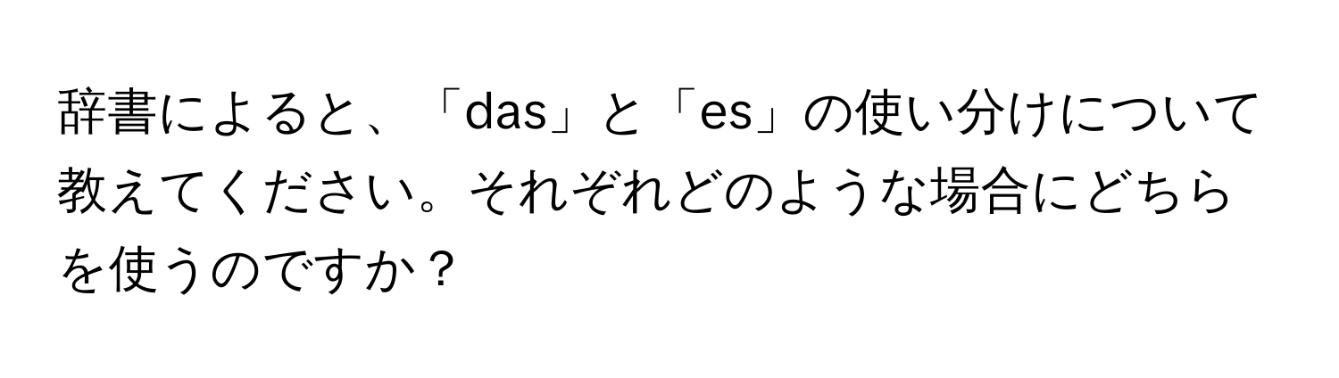 辞書によると、「das」と「es」の使い分けについて教えてください。それぞれどのような場合にどちらを使うのですか？