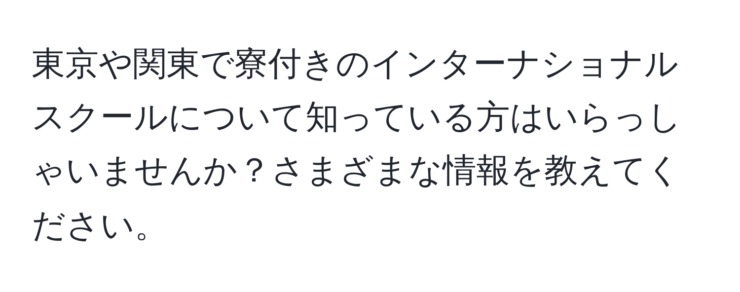 東京や関東で寮付きのインターナショナルスクールについて知っている方はいらっしゃいませんか？さまざまな情報を教えてください。