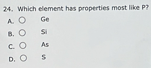 Which element has properties most like P?
A. Ge
B. Si
C. As
D. S