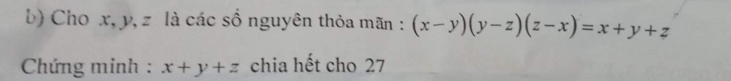 Cho x, y, z là các số nguyên thỏa mãn : (x-y)(y-z)(z-x)=x+y+z
* Chứng minh : x+y+z chia hết cho 27