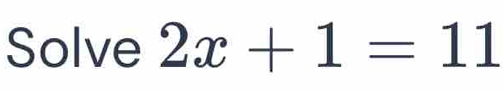 Solve 2x+1=11