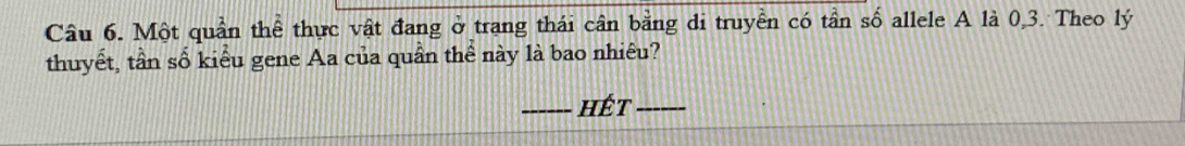 Một quần thể thực vật đang ở trang thái cân bằng di truyền có tần số allele A là 0, 3. Theo lý 
thuyết, tần số kiểu gene Aa của quần thể này là bao nhiêu? 
_hết_