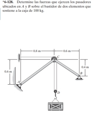 6-128. Determine las fuerzas que ejercen los pasadores 
ubicados en A y B sobre el bastidor de dos elementos que 
sostiene a la caja de 100 kg.