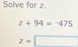 Solve for z.
z+94=-475
z=□