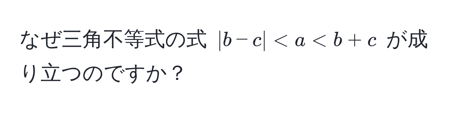 なぜ三角不等式の式 $|b-c| < a < b+c$ が成り立つのですか？