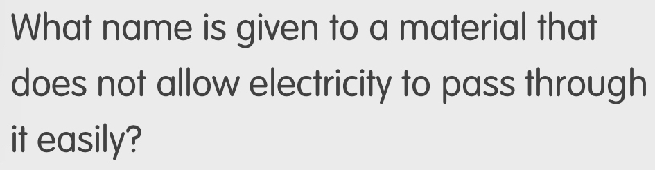 What name is given to a material that 
does not allow electricity to pass through 
it easily?