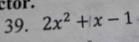 ctor. 
39. 2x^2+x-1