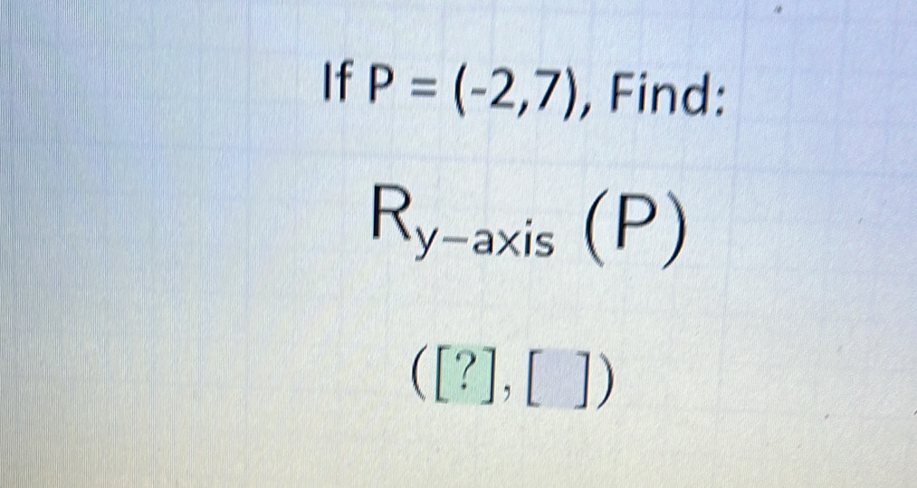 If P=(-2,7) , Find:
R_y-axis(P)
([?],[])