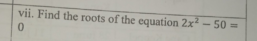 Find the roots of the equation 2x^2-50=
0