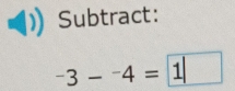 Subtract:
-3--4=1