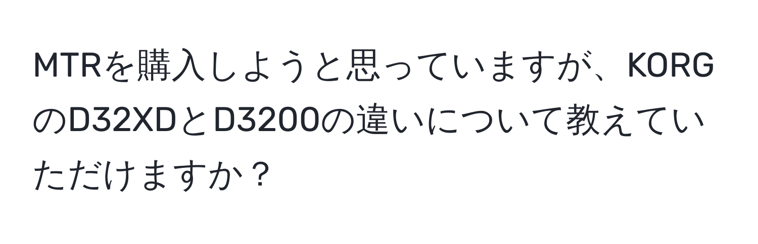 MTRを購入しようと思っていますが、KORGのD32XDとD3200の違いについて教えていただけますか？