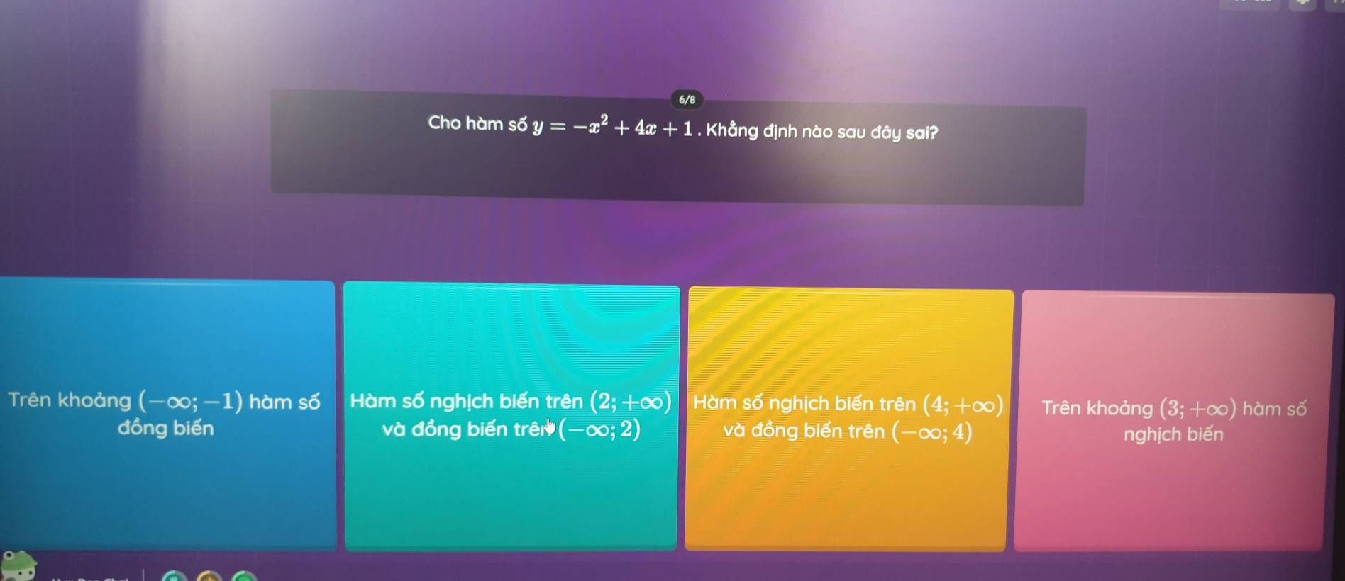 Cho hàm số y=-x^2+4x+1. Khẳng định nào sau đây sai?
Trên khoảng (-∈fty ;-1) hàm số Hàm số nghịch biến trên (2;+∈fty ) Hàm số nghịch biến trên (4;+∈fty ) Trên khoảng (3;+∈fty ) hàm số
đồng biến và đồng biến trê ( (-∈fty ;2) và đồng biến trên (-∈fty ;4) nghịch biến