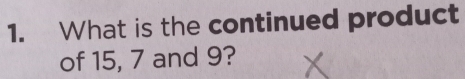 What is the continued product
of 15, 7 and 9?