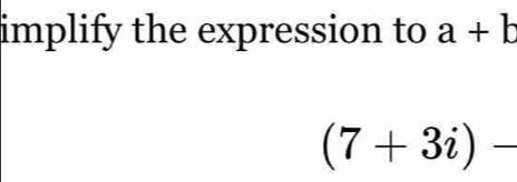 implify the expression to a+b
(7+3i)-