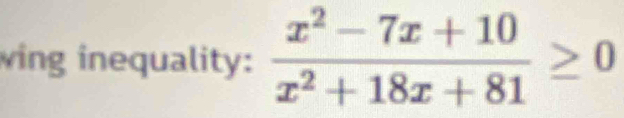 wing inequality:  (x^2-7x+10)/x^2+18x+81 ≥ 0