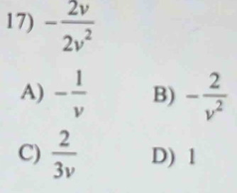 - 2v/2v^2 
A) - 1/v  B) - 2/v^2 
C)  2/3v  D) 1