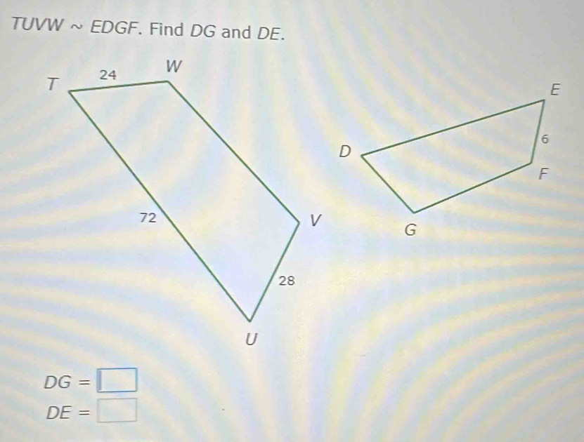 TUVW ~ EDGF. Find DG and DE.
DG=□
DE=□